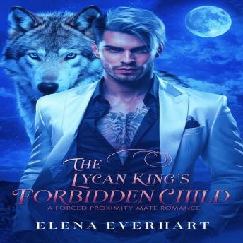 The Lycan King’s Forbidden Child: A Forced Proximity Mate Romance