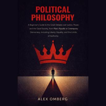 Political Philosophy: A Beginner's Guide to the Great Debates over Justice, Power, and the Good Society, Including Liberty, Equality, and the Limits of Authority