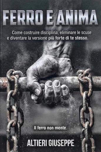 [Italian] - Ferro e Anima-Come costruire disciplina, eliminare le scuse e diventare la versione più forte di te stesso.: Come costruire disciplina, eliminare le scuse e diventare la versione più forte di te stesso.