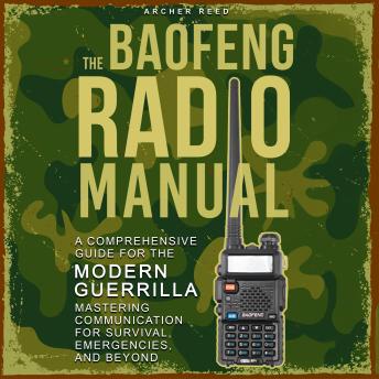 The Baofeng Radio Manual: A Comprehensive Guide for the Modern Guerrilla. Mastering Communication for Survival, Emergencies, and Beyond