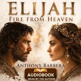 Elijah:Fire from Heaven: A Biblical Historical Novel of Faith, Power, and the Prophet Elijah