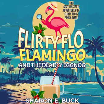Flirty Flo Flamingo and the Deadly Eggnog: The Cozy Mystery Adventures of Flirty Flo and Pinky Sway - Book 1