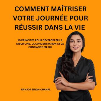[French] - COMMENT MAÎTRISER VOTRE JOURNÉE POUR RÉUSSIR DANS LA VIE: 10 PRINCIPES POUR DÉVELOPPER LA DISCIPLINE, LA CONCENTRATION ET LA CONFIANCE EN SOI