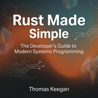 Rust Made Simple: The Developer’s Guide to Modern Systems Programming