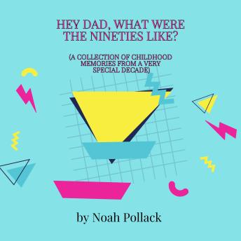Hey Dad, What Was It Like Growing Up in the Nineties?: (A Collection of Childhood Memories from a Very Special Decade)