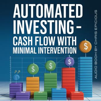 Automated Investing - Cash Flow with Minimal Intervention: Genuine Solid Approaches for Helping You Compound Wealth Over Time
