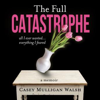 The Full Catastrophe: All I Ever Wanted, Everything I Feared