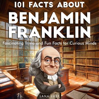 101 Facts About Benjamin Franklin: Fascinating Trivia and Fun Facts for Curious Minds