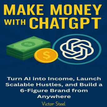 Make Money with ChatGPT: Turn AI into Income, Launch Scalable Hustles, and Build a 6-Figure Brand from Anywhere