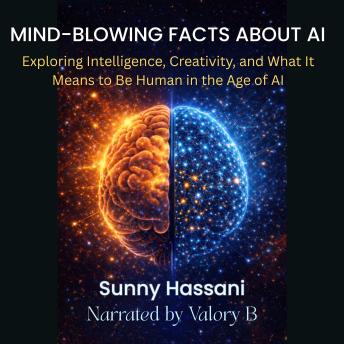 MIND-BLOWING FACTS ABOUT AI: Exploring Intelligence, Creativity, and What It Means to Be Human in the Age of AI
