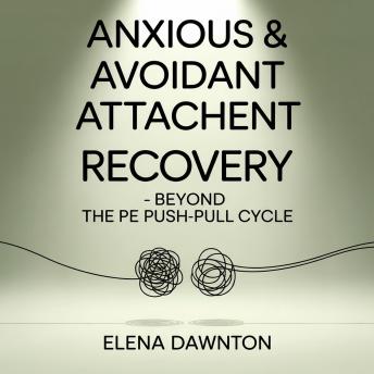 Anxious & Avoidant Attachment Recovery - Beyond the Push-Pull Cycle: Reprogram Your Nervous System, Stop the Chase-Distance Dance, and Build Secure Love Without Repeating the Past