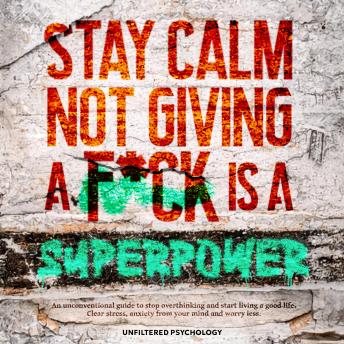Stay Calm Not Giving a F*ck Is a Superpower: An Unconventional Guide to Stop Overthinking and Start Living a Good Life. Clear Stress, Anxiety from Your Mind and Worry Less