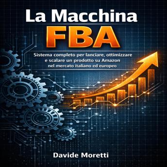 [Italian] - La Macchina FBA: Sistema completo per lanciare, ottimizzare e scalare un prodotto su Amazon nel mercato italiano ed europeo