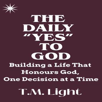The Daily “Yes” to God: Building a Life That Honours God, One Decision at a Time