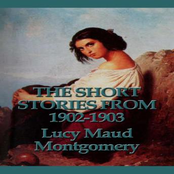 The Short Stories of Lucy Maud Montgomery From 1902-1903