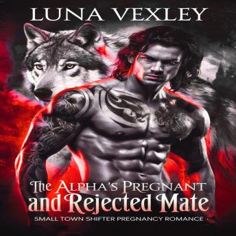 The Alpha's Pregnant and Rejected Mate: Small Town Shifter Pregnancy Romance