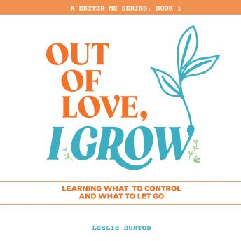 Out of Love, I Grow: Grow because love inspires it.