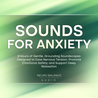 Sounds For Anxiety: 9 Hours of Gentle, Grounding Soundscapes Designed to Ease Nervous Tension, Promote Emotional Safety, and Support Deep Relaxation