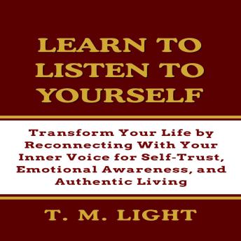 Learn to Listen to Yourself: Transform Your Life by Reconnecting With Your Inner Voice for Self‑Trust, Emotional Awareness, and Authentic Living