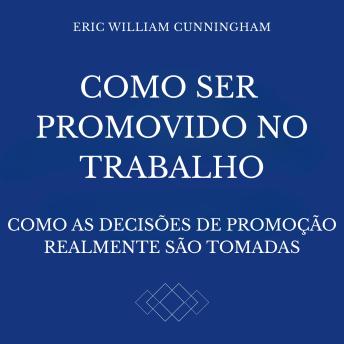 [Portuguese] - Como Ser Promovido No Trabalho: Como as decisões de promoção realmente são tomadas