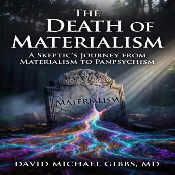 The Death of Materialism: A Skeptic's Journey from Materialism to Panpsychism