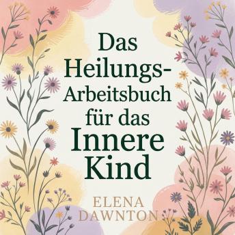 [German] - Das Heilungs-Arbeitsbuch für das Innere Kind: Sanfte Übungen gegen Trauma, zur Umprogrammierung limitierender Überzeugungen und zur Schaffung des nährenden Inneren Elternteils.