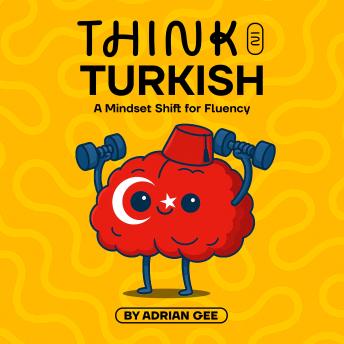 Think in Turkish: A Mindset Shift for Fluency
