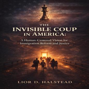 The Invisible Coup In America: A Human‑Centered Vision for Immigration Reform and Justice