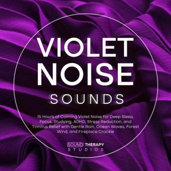 Violet Noise Sounds: 15 Hours of Calming Violet Noise for Deep Sleep, Focus, Studying, ADHD, Stress Reduction, and Tinnitus Relief with Gentle Rain, Ocean Waves, Forest Wind, and Fireplace Crackle