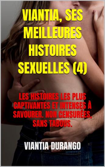 [French] - VIANTIA, SES MEILLEURES HISTOIRES SEXUELLES (4): LES HISTOIRES LES PLUS CAPTIVANTES ET INTENSES À SAVOURER. NON CENSURÉES, SANS TABOUS.