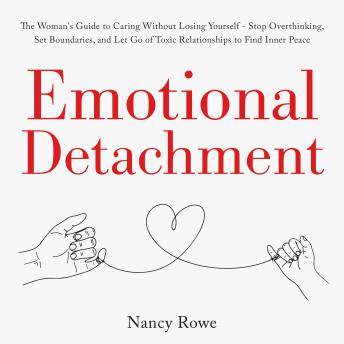 Emotional Detachment: The Woman's Guide to Caring Without Losing Yourself - Stop Overthinking, Set Boundaries, and Let Go of Toxic Relationships to Find Inner Peace