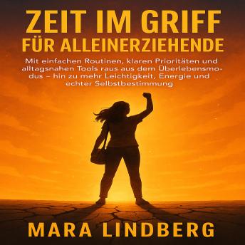 [German] - Zeit im Griff für Alleinerziehende: Mit einfachen Routinen, klaren Prioritäten und alltagsnahen Tools raus aus dem Überlebensmodus – hin zu mehr Leichtigkeit, Energie und echter Selbstbestimmung