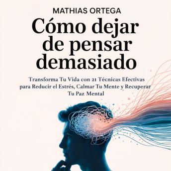 [Spanish] - Cómo Dejar de Pensar Demasiado: Transforma Tu Vida con 21 Técnicas Efectivas para Reducir el Estrés, Calmar Tu Mente y Recuperar Tu Paz Mental