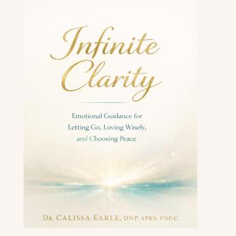 Infinite Clarity: Emotional Guidance for Letting Go, Loving Wisely, and Choosing Peace