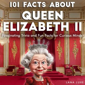 101 Facts About Queen Elizabeth II: Fascinating Trivia and Fun Facts for Curious Minds