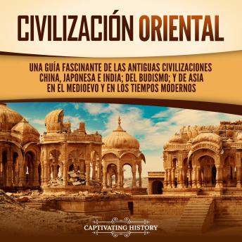 [Spanish] - Civilización oriental: Una guía fascinante de las antiguas civilizaciones china, japonesa e india; del budismo; y de Asia en el Medioevo y en los tiempos modernos
