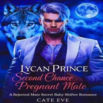 Lycan Prince Second Chance Pregnant Mate: A Rejected Mate Secret Baby Shifter Romance