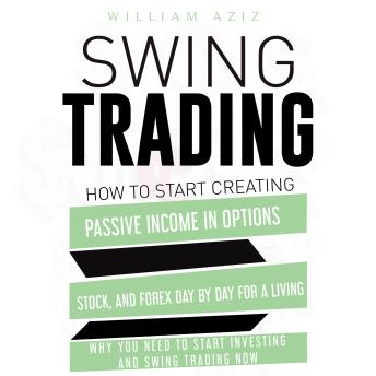 SWING TRADING: How to Start Creating Passive Income in Options, Stock, and Forex Day by Day for a Living—Why You Need to start Investing and Swing Trading Now