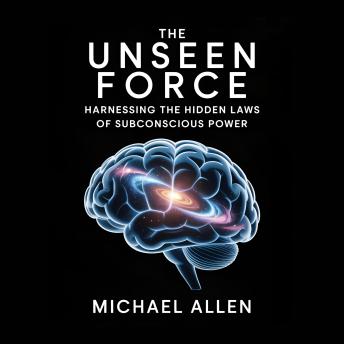 The Unseen Force: Harnessing the Hidden Laws of Subconscious Power
