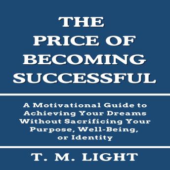 The Price of Becoming Successful: A Motivational Guide to Achieving Your Dreams Without Sacrificing Your Purpose, Well‑Being, or Identity