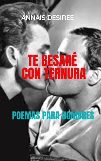 [Spanish] - Te Besaré Con Ternura. Poemas Para Hombres: Poemas solo para hombres, entre hombres