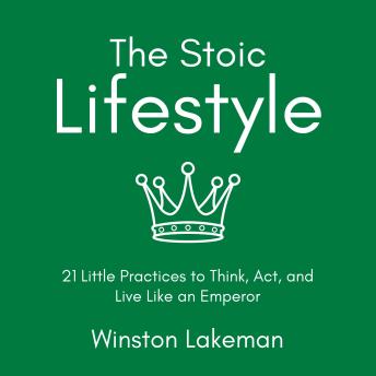 The Stoic Lifestyle: 21 Little Practices to Think, Act, and Live Like an Emperor