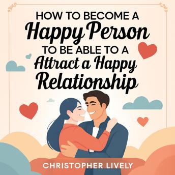How to Become a Happy Person to Be Able to Attract a Happy Relationship