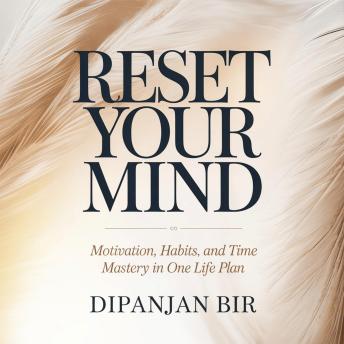 Reset Your Mind: Motivation, Habits, and Time Mastery in One Life Plan: A Practical Guide to Discipline, Focus, and Building a Successful Life