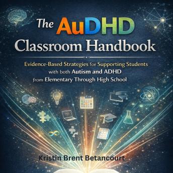 The AuDHD Classroom Handbook: Evidence-Based Strategies for Supporting Students with both Autism and ADHD from Elementary Through High School