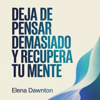 [Spanish] - Deja de Pensar Demasiado y Recupera tu Mente: Identifica Trampas Mentales, Reconfigura los Ciclos de Ansiedad y Toma Acciones Decisivas Sin Esperar la Certeza Perfecta