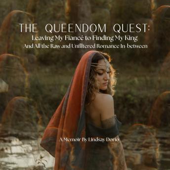 The Queendom Quest: Leaving My Fiancé to Finding My King: And All the Raw and Unfiltered Romance In-between