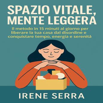 [Italian] - Spazio Vitale, Mente Leggera: Il metodo in 15 minuti al giorno per liberare la tua casa dal disordine e conquistare tempo, energia e serenità.
