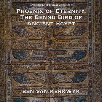 Phoenix of Eternity, The Bennu Bird of Ancient Egypt