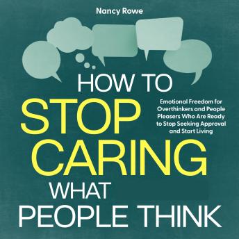How to Stop Caring What People Think: Emotional Freedom for Overthinkers and People Pleasers Who Are Ready to Stop Seeking Approval and Start Living